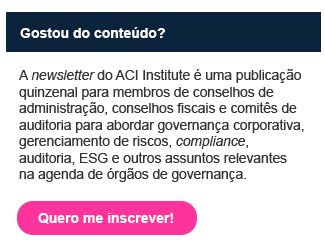 Gostou do conteúdo? A newsletter do ACI Institute é uma publicação quinzenal para membros de conselhos de administração, conselhos fiscais e comitês de auditoria para abordar governança corporativa, gerenciamento de riscos, compliance, auditoria, ESG e outros assuntos relevantes na agenda de órgãos de governança. Clique aqui para se inscrever!